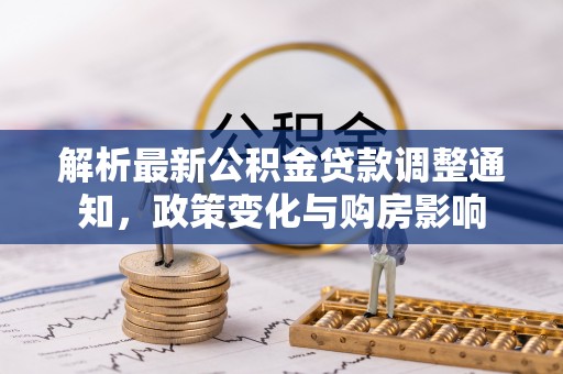 兰州解析最新公积金贷款调整通知，政策变化与购房影响
