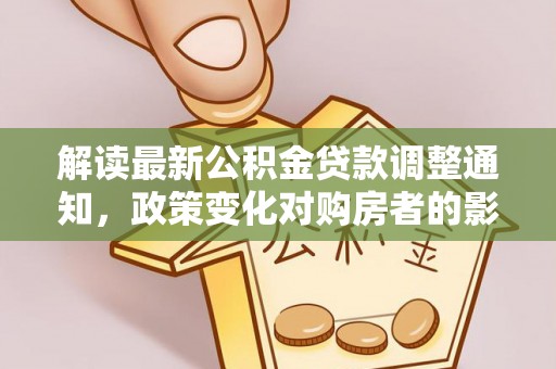 兰州解读最新公积金贷款调整通知，政策变化对购房者的影响与应对策略