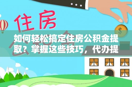 兰州如何轻松搞定住房公积金提取？掌握这些技巧，代办提取住房公积金不再难