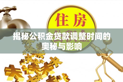 兰州揭秘公积金贷款调整时间的奥秘与影响