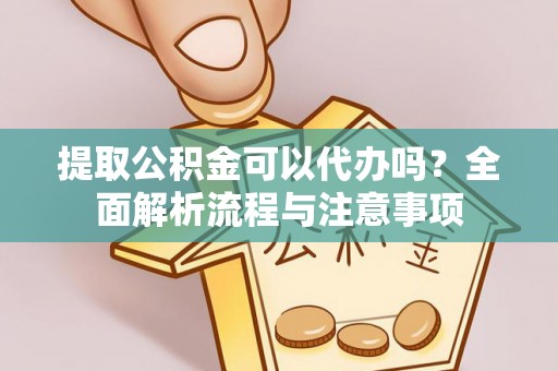 兰州提取公积金可以代办吗？全面解析流程与注意事项