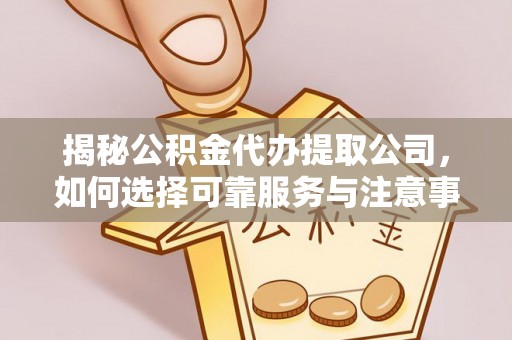兰州揭秘公积金代办提取公司，如何选择可靠服务与注意事项