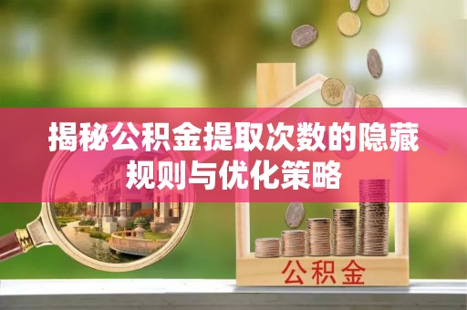 兰州揭秘公积金提取次数的隐藏规则与优化策略