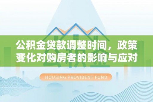 兰州公积金贷款调整时间，政策变化对购房者的影响与应对策略