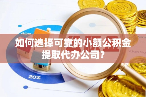 兰州如何选择可靠的小额公积金提取代办公司？