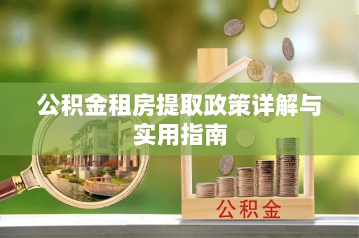 兰州公积金租房提取政策详解与实用指南