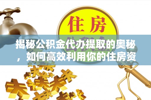 兰州揭秘公积金代办提取的奥秘，如何高效利用你的住房资金