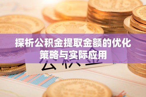 兰州探析公积金提取金额的优化策略与实际应用