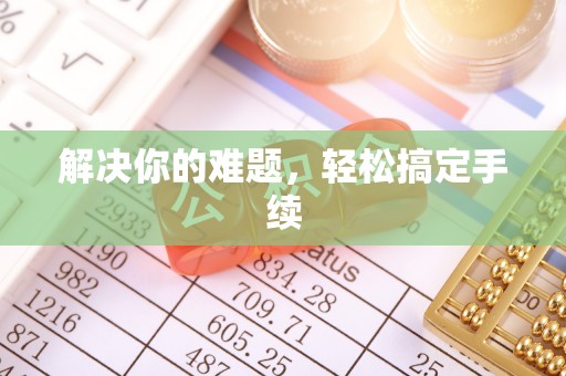 兰州解决你的难题，轻松搞定手续