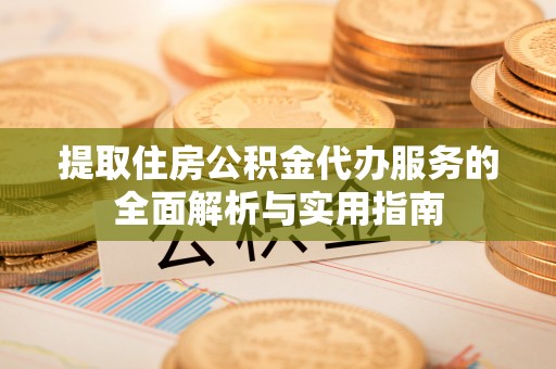 兰州提取住房公积金代办服务的全面解析与实用指南
