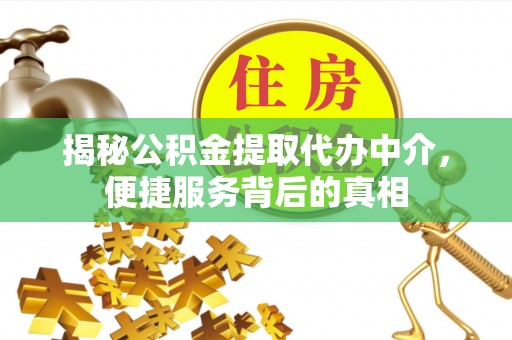 兰州揭秘公积金提取代办中介，便捷服务背后的真相