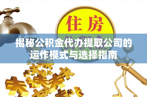 兰州揭秘公积金代办提取公司的运作模式与选择指南