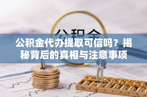 兰州公积金代办提取可信吗？揭秘背后的真相与注意事项