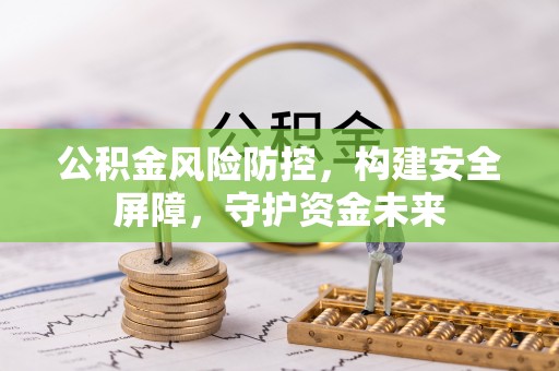 兰州公积金风险防控，构建安全屏障，守护资金未来
