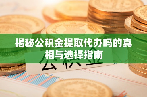 兰州揭秘公积金提取代办吗的真相与选择指南