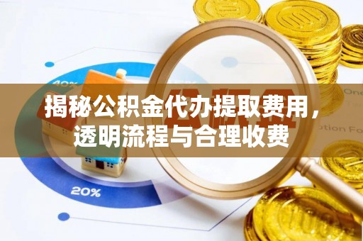 兰州揭秘公积金代办提取费用，透明流程与合理收费