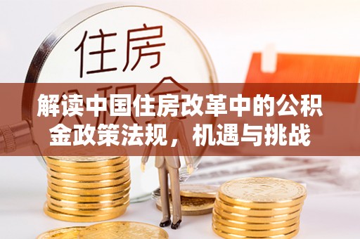 兰州解读中国住房改革中的公积金政策法规，机遇与挑战