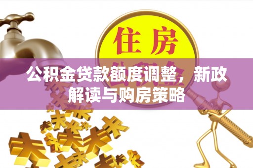 兰州公积金贷款额度调整，新政解读与购房策略