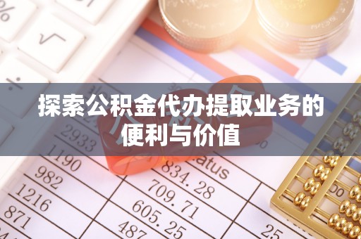 兰州探索公积金代办提取业务的便利与价值
