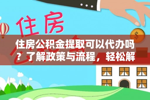 兰州住房公积金提取可以代办吗？了解政策与流程，轻松解决疑惑