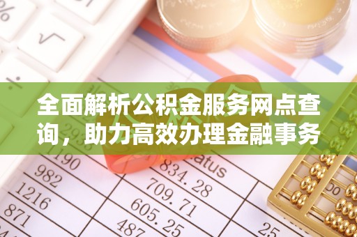 兰州全面解析公积金服务网点查询，助力高效办理金融事务