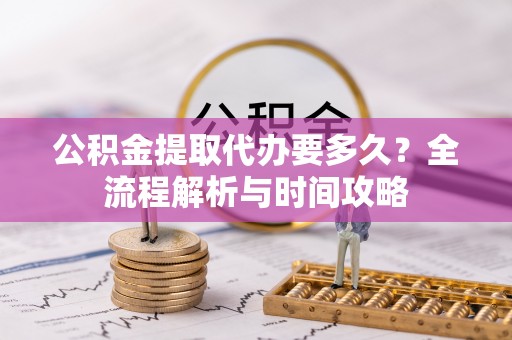 兰州公积金提取代办要多久？全流程解析与时间攻略