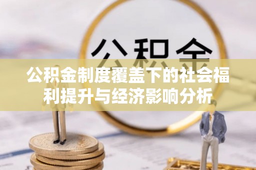 兰州公积金制度覆盖下的社会福利提升与经济影响分析