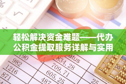 兰州轻松解决资金难题——代办公积金提取服务详解与实用指南
