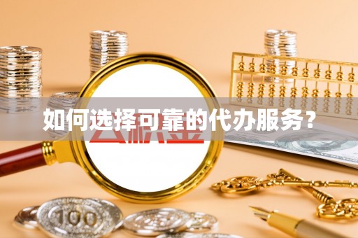 兰州如何选择可靠的代办服务？