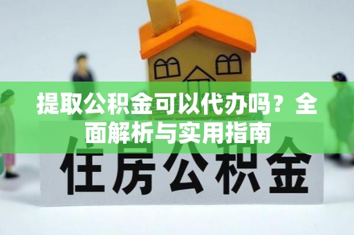 兰州提取公积金可以代办吗？全面解析与实用指南