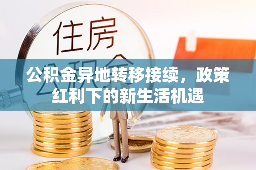 兰州公积金异地转移接续，政策红利下的新生活机遇