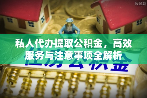 兰州私人代办提取公积金，高效服务与注意事项全解析
