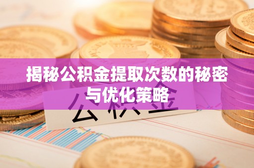 兰州揭秘公积金提取次数的秘密与优化策略