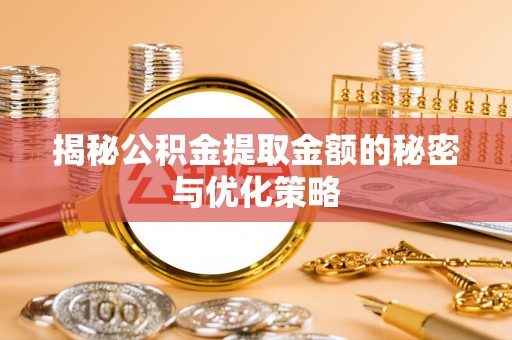 兰州揭秘公积金提取金额的秘密与优化策略