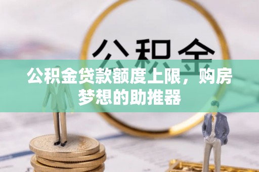 兰州公积金贷款额度上限，购房梦想的助推器