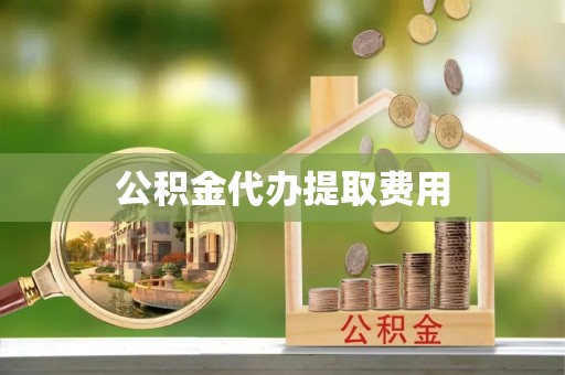 兰州公积金代办提取费用