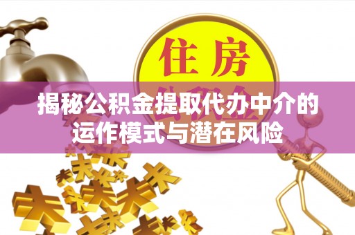 兰州揭秘公积金提取代办中介的运作模式与潜在风险