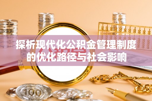 兰州探析现代化公积金管理制度的优化路径与社会影响