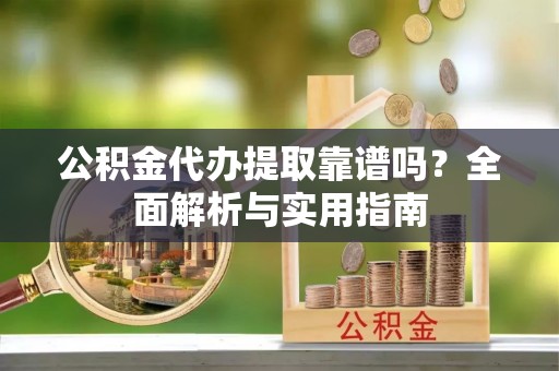 兰州公积金代办提取靠谱吗？全面解析与实用指南