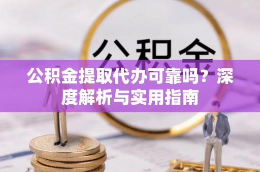 兰州公积金提取代办可靠吗？深度解析与实用指南