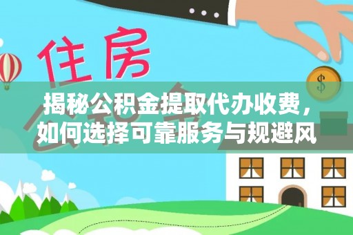 兰州揭秘公积金提取代办收费，如何选择可靠服务与规避风险