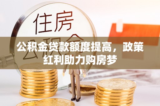 兰州公积金贷款额度提高，政策红利助力购房梦