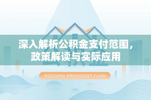 兰州深入解析公积金支付范围，政策解读与实际应用