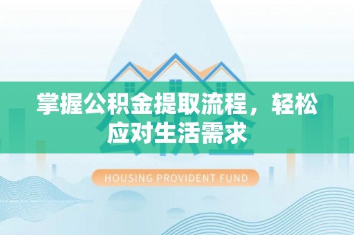 兰州掌握公积金提取流程，轻松应对生活需求