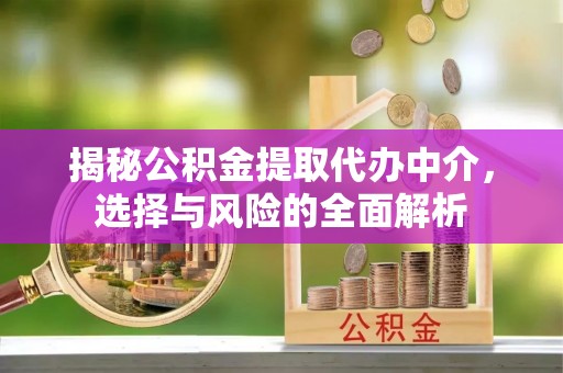 兰州揭秘公积金提取代办中介，选择与风险的全面解析