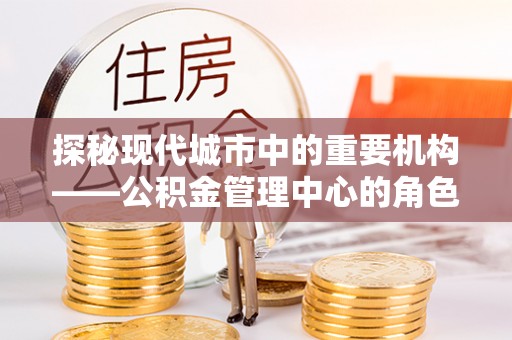 兰州探秘现代城市中的重要机构——公积金管理中心的角色与使命
