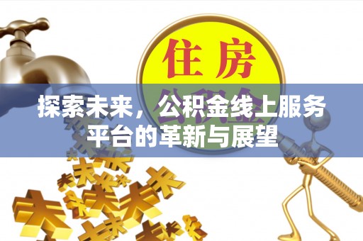 兰州探索未来，公积金线上服务平台的革新与展望
