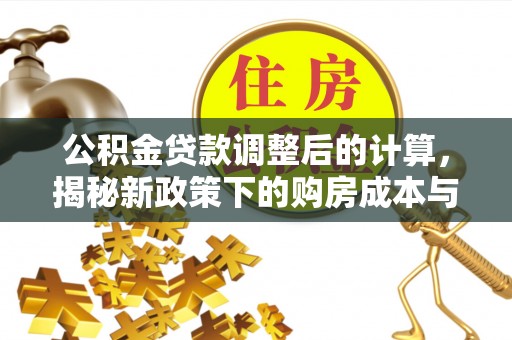 兰州公积金贷款调整后的计算，揭秘新政策下的购房成本与规划策略