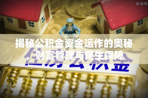 兰州揭秘公积金资金运作的奥秘，财富管理与民生保障