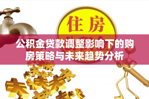 兰州公积金贷款调整影响下的购房策略与未来趋势分析